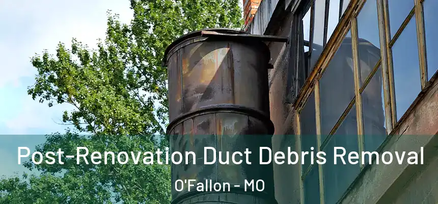 Post-Renovation Duct Debris Removal O'Fallon - MO